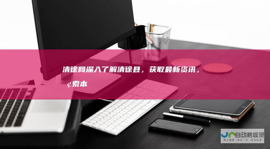 清徐网：深入了解清徐县，获取最新资讯，探索本地生活